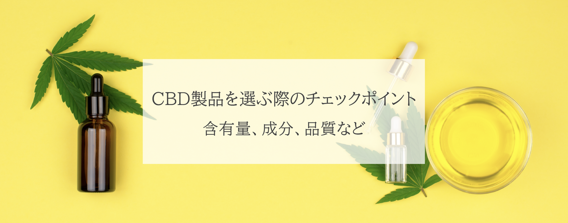 CBD製品を選ぶ際のチェックポイント:含有量、成分、品質など